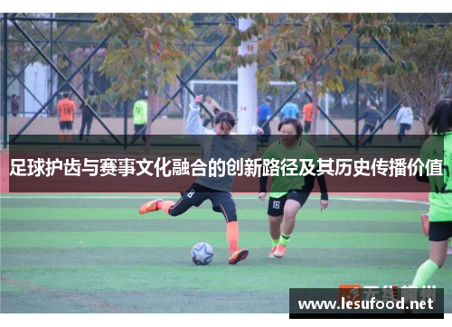 足球护齿与赛事文化融合的创新路径及其历史传播价值