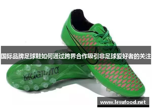 国际品牌足球鞋如何通过跨界合作吸引非足球爱好者的关注