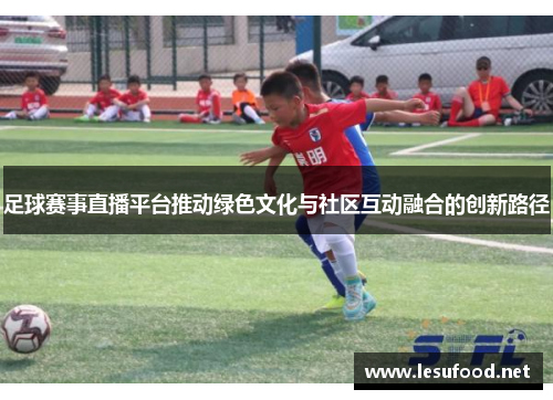 足球赛事直播平台推动绿色文化与社区互动融合的创新路径