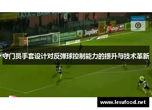 守门员手套设计对反弹球控制能力的提升与技术革新